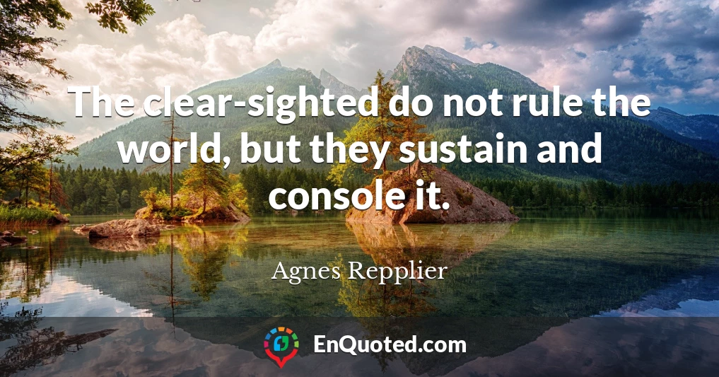 The clear-sighted do not rule the world, but they sustain and console it.