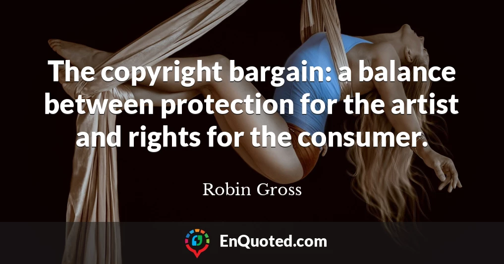 The copyright bargain: a balance between protection for the artist and rights for the consumer.