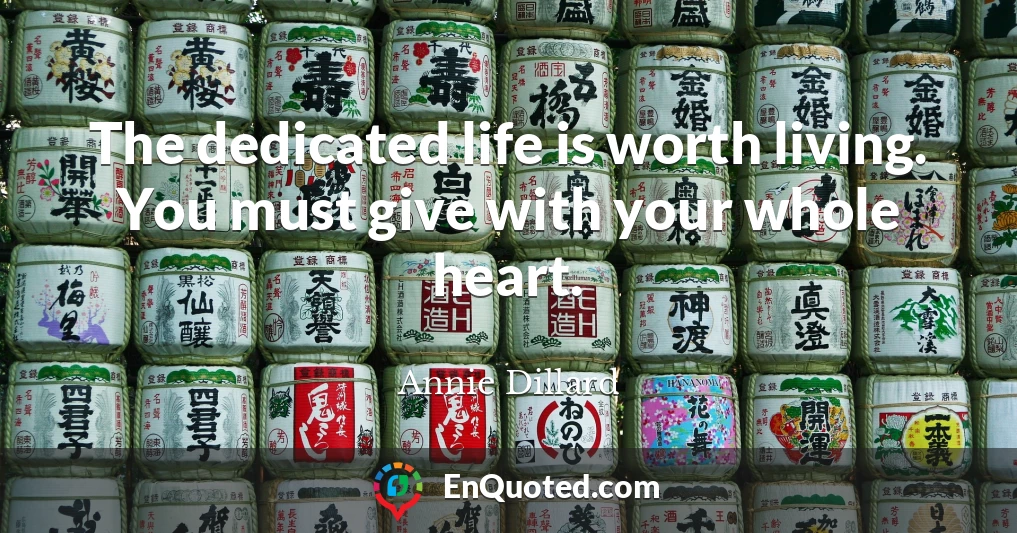 The dedicated life is worth living. You must give with your whole heart.