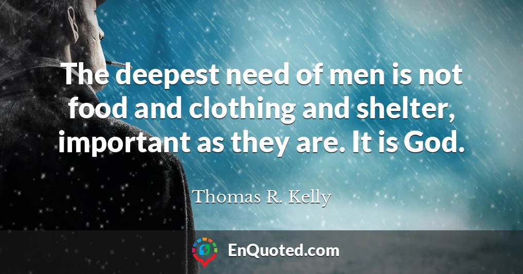 The deepest need of men is not food and clothing and shelter, important as they are. It is God.