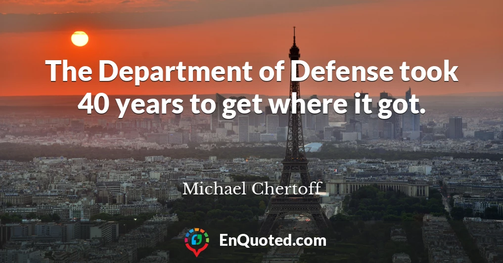 The Department of Defense took 40 years to get where it got.