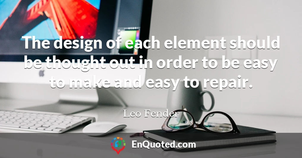 The design of each element should be thought out in order to be easy to make and easy to repair.