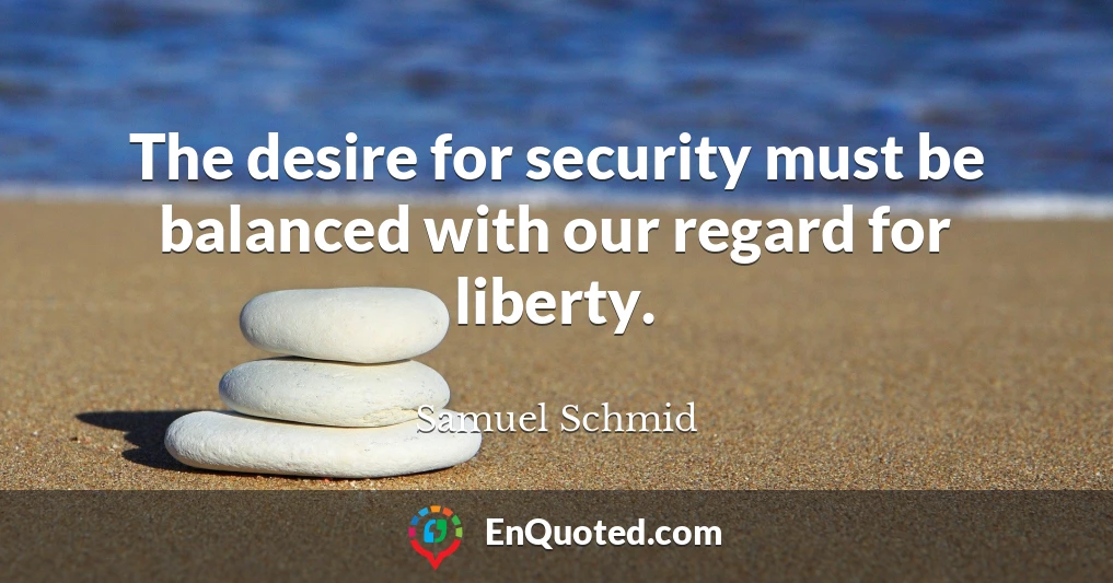 The desire for security must be balanced with our regard for liberty.