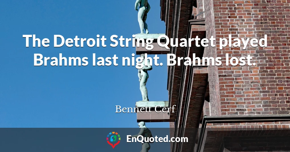 The Detroit String Quartet played Brahms last night. Brahms lost.