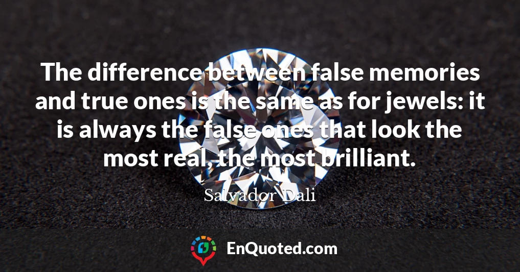 The difference between false memories and true ones is the same as for jewels: it is always the false ones that look the most real, the most brilliant.