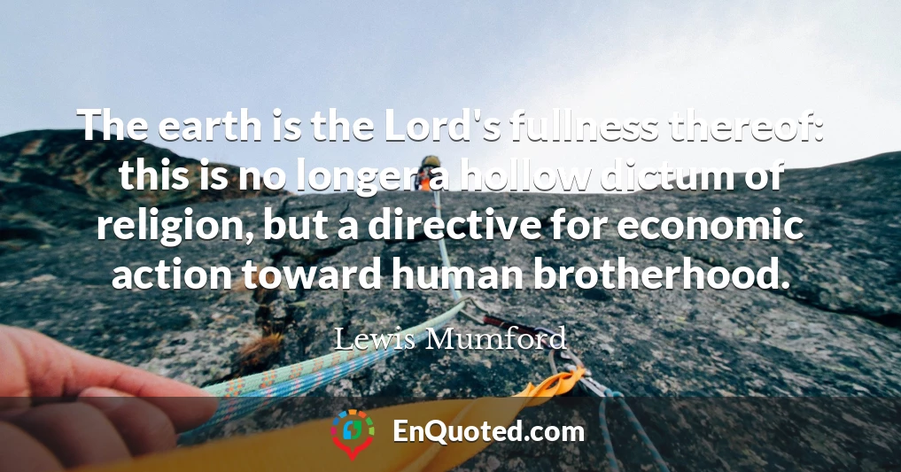 The earth is the Lord's fullness thereof: this is no longer a hollow dictum of religion, but a directive for economic action toward human brotherhood.