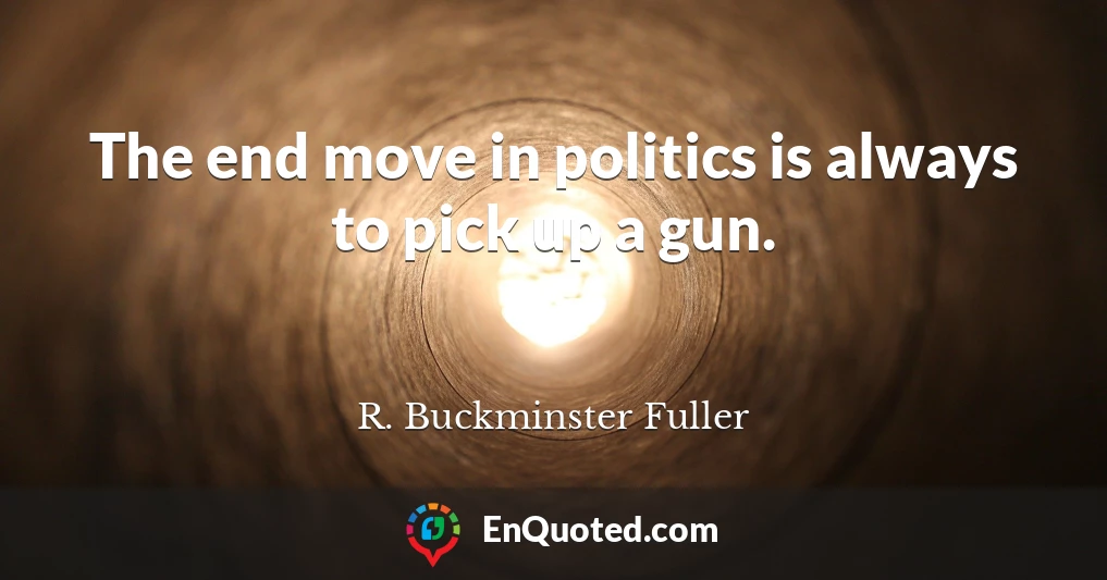 The end move in politics is always to pick up a gun.