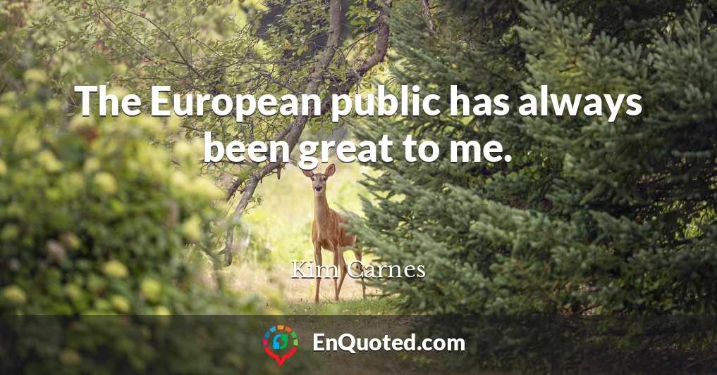 The European public has always been great to me.