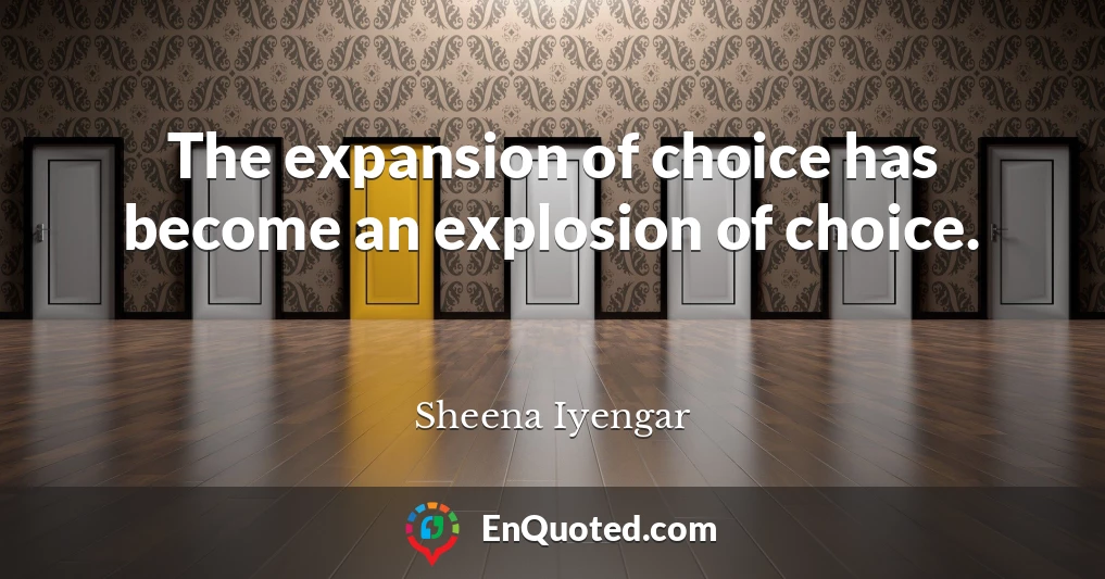 The expansion of choice has become an explosion of choice.