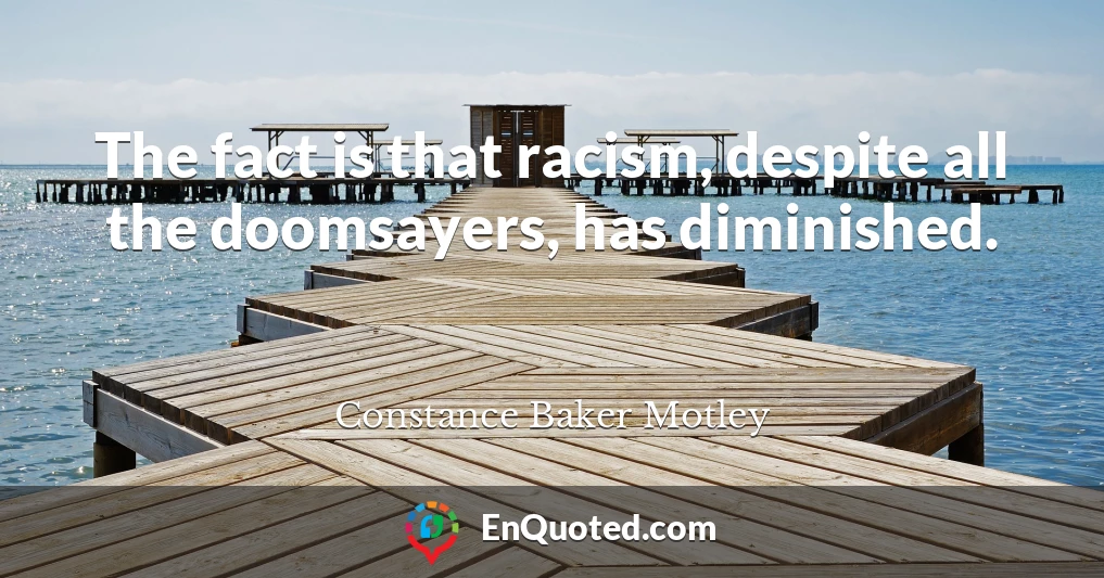 The fact is that racism, despite all the doomsayers, has diminished.