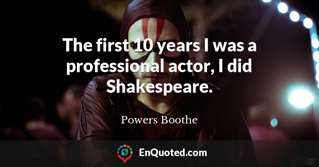 The first 10 years I was a professional actor, I did Shakespeare.