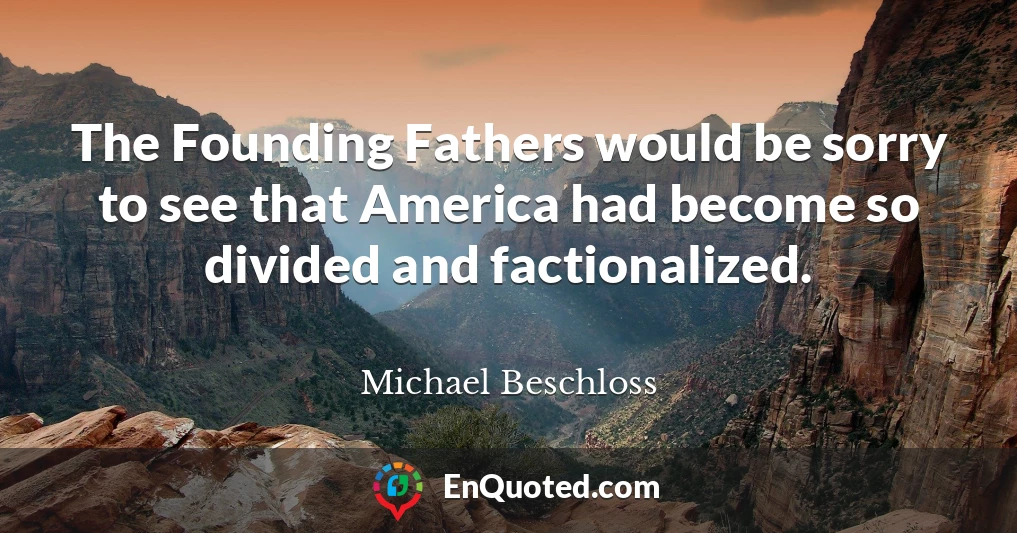 The Founding Fathers would be sorry to see that America had become so divided and factionalized.