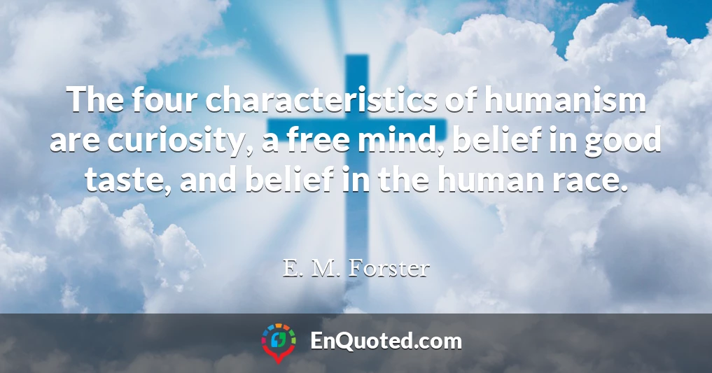 The four characteristics of humanism are curiosity, a free mind, belief in good taste, and belief in the human race.