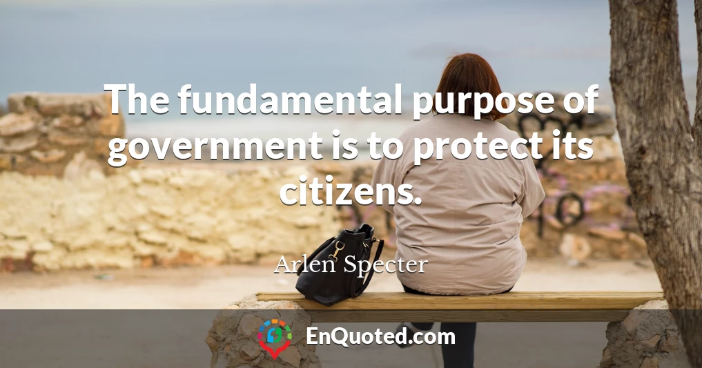 The fundamental purpose of government is to protect its citizens.