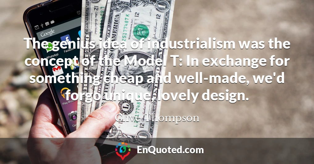 The genius idea of industrialism was the concept of the Model T: In exchange for something cheap and well-made, we'd forgo unique, lovely design.