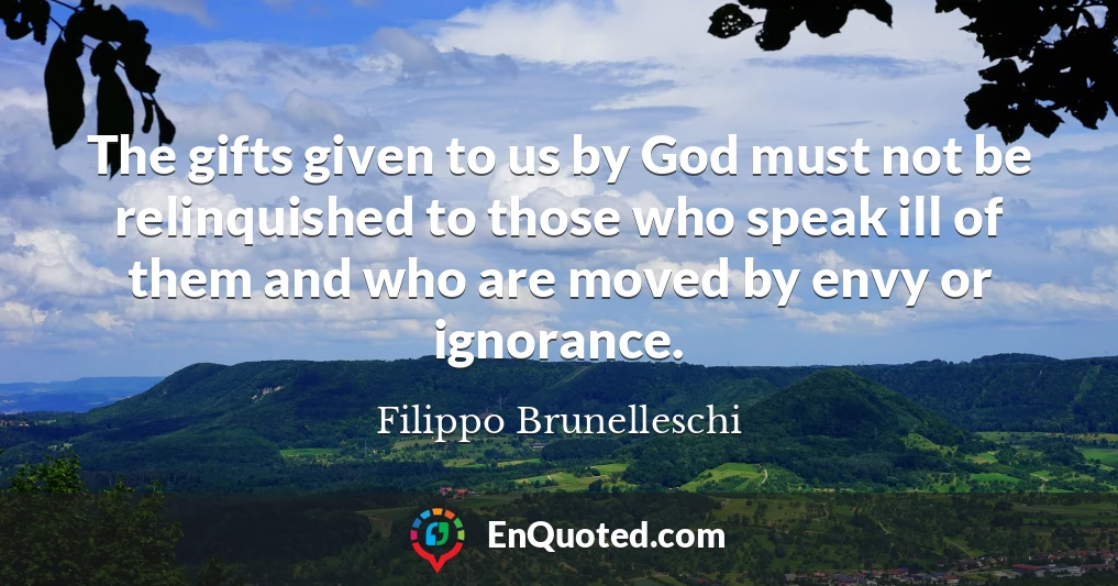 The gifts given to us by God must not be relinquished to those who speak ill of them and who are moved by envy or ignorance.