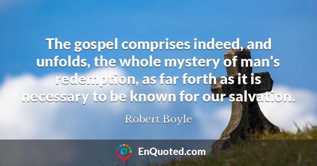 The gospel comprises indeed, and unfolds, the whole mystery of man's redemption, as far forth as it is necessary to be known for our salvation.