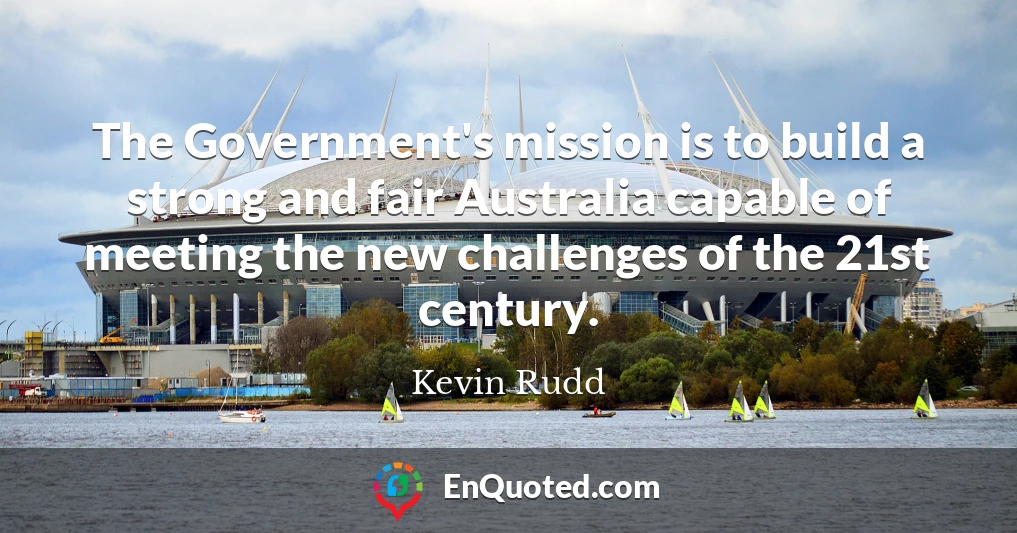 The Government's mission is to build a strong and fair Australia capable of meeting the new challenges of the 21st century.