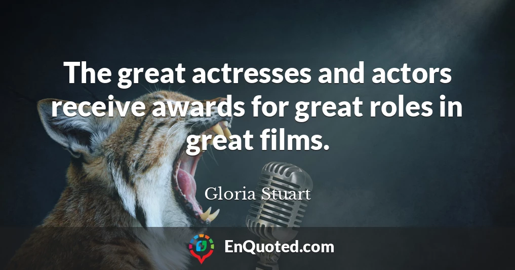 The great actresses and actors receive awards for great roles in great films.