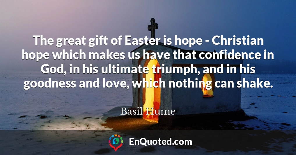 The great gift of Easter is hope - Christian hope which makes us have that confidence in God, in his ultimate triumph, and in his goodness and love, which nothing can shake.