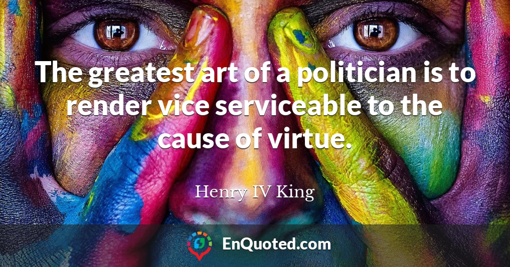 The greatest art of a politician is to render vice serviceable to the cause of virtue.