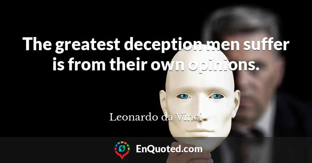 The greatest deception men suffer is from their own opinions.