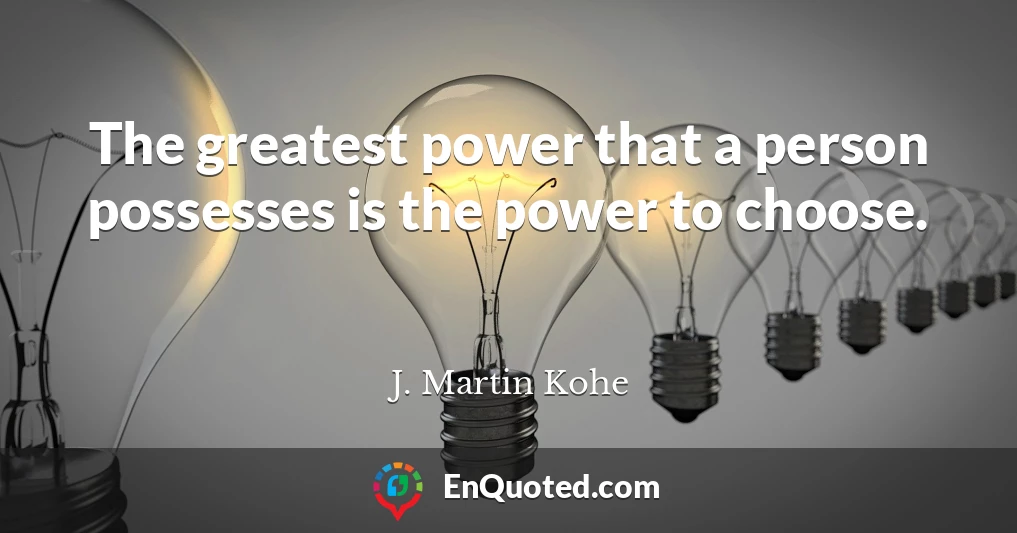 The greatest power that a person possesses is the power to choose.
