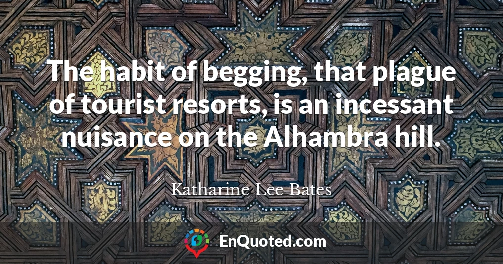 The habit of begging, that plague of tourist resorts, is an incessant nuisance on the Alhambra hill.
