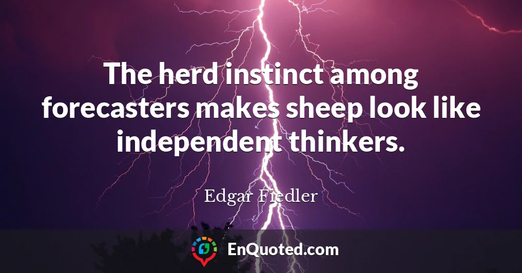 The herd instinct among forecasters makes sheep look like independent thinkers.
