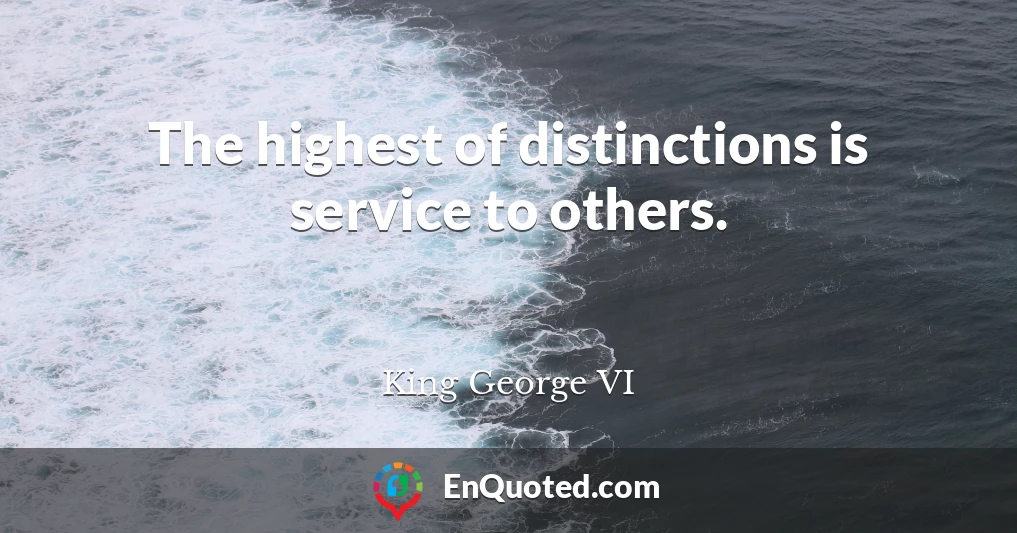 The highest of distinctions is service to others.