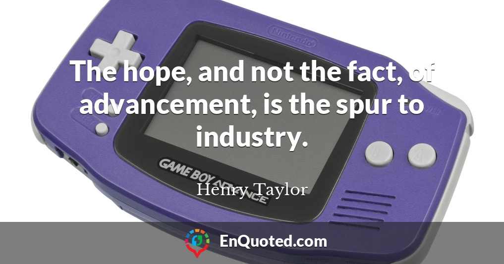 The hope, and not the fact, of advancement, is the spur to industry.