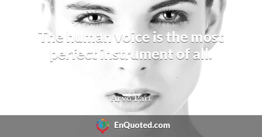 The human voice is the most perfect instrument of all.