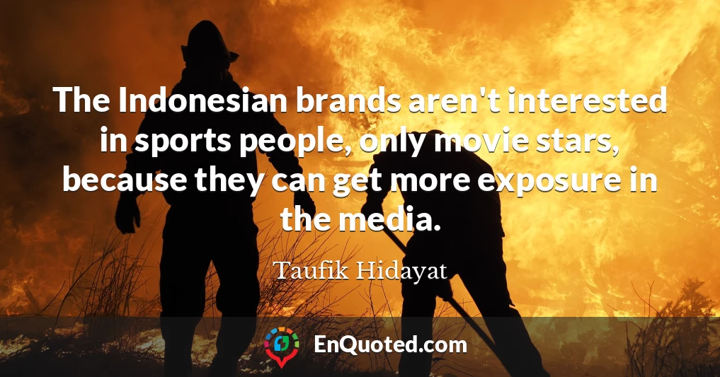 The Indonesian brands aren't interested in sports people, only movie stars, because they can get more exposure in the media.