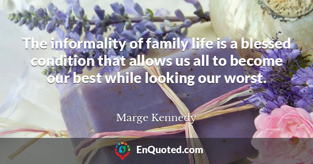 The informality of family life is a blessed condition that allows us all to become our best while looking our worst.