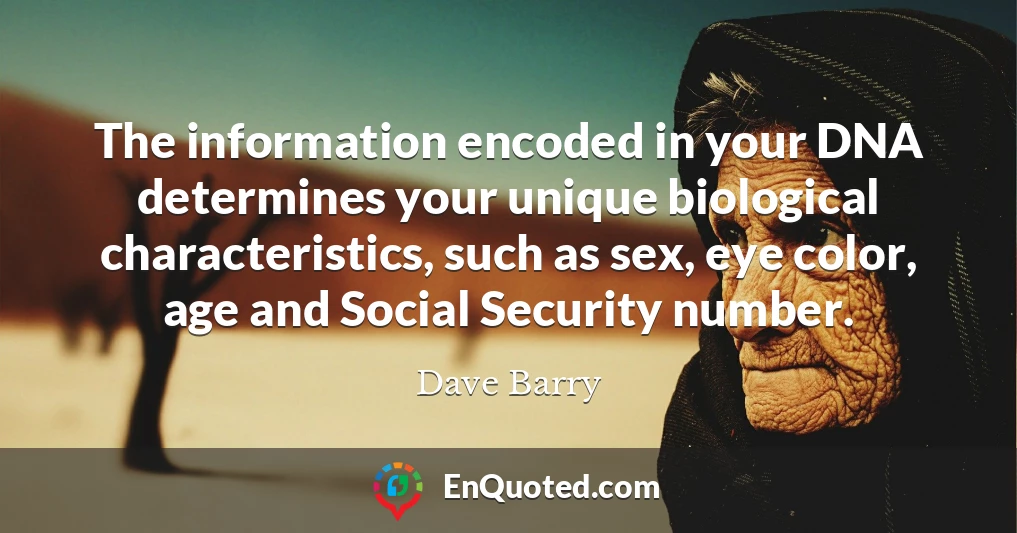The information encoded in your DNA determines your unique biological characteristics, such as sex, eye color, age and Social Security number.