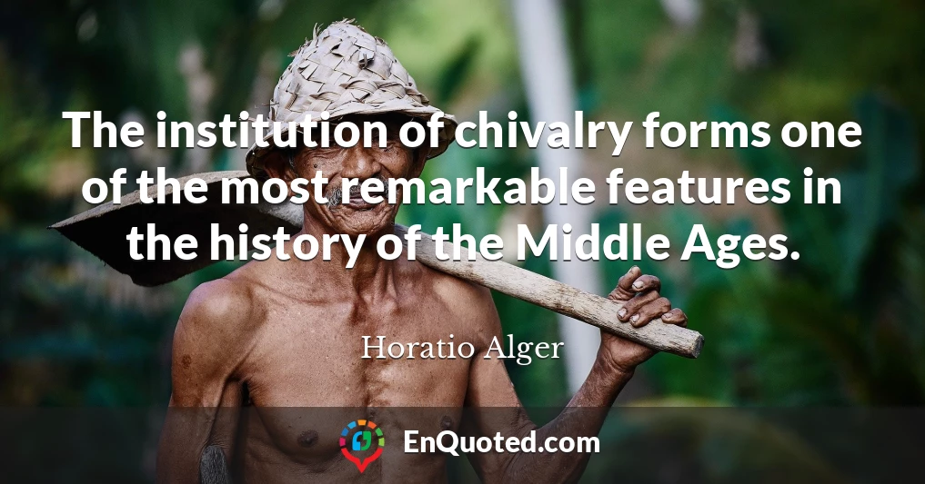 The institution of chivalry forms one of the most remarkable features in the history of the Middle Ages.