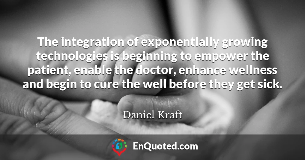 The integration of exponentially growing technologies is beginning to empower the patient, enable the doctor, enhance wellness and begin to cure the well before they get sick.