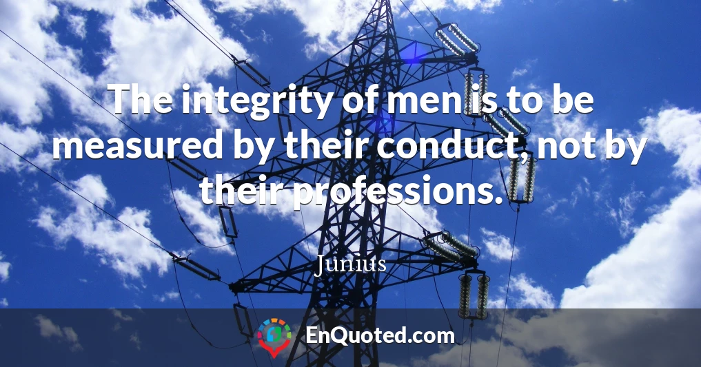 The integrity of men is to be measured by their conduct, not by their professions.