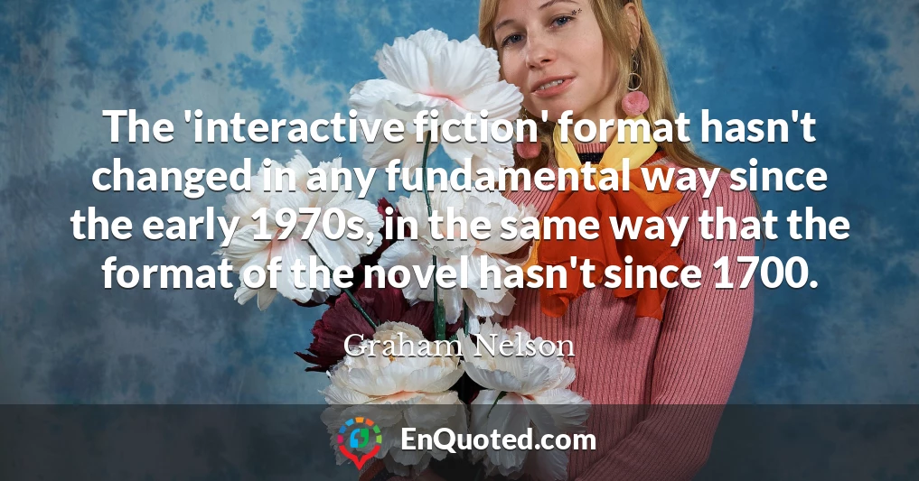 The 'interactive fiction' format hasn't changed in any fundamental way since the early 1970s, in the same way that the format of the novel hasn't since 1700.