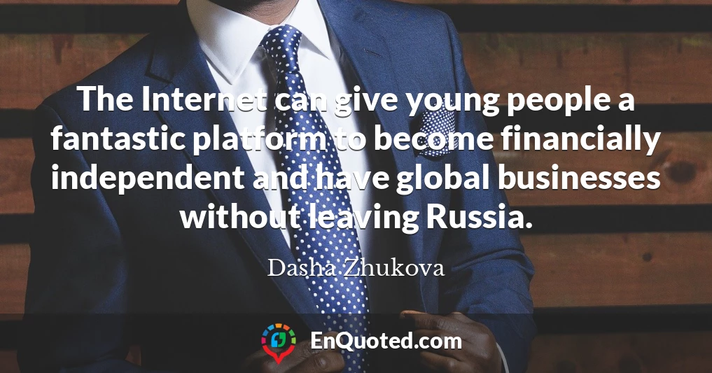 The Internet can give young people a fantastic platform to become financially independent and have global businesses without leaving Russia.