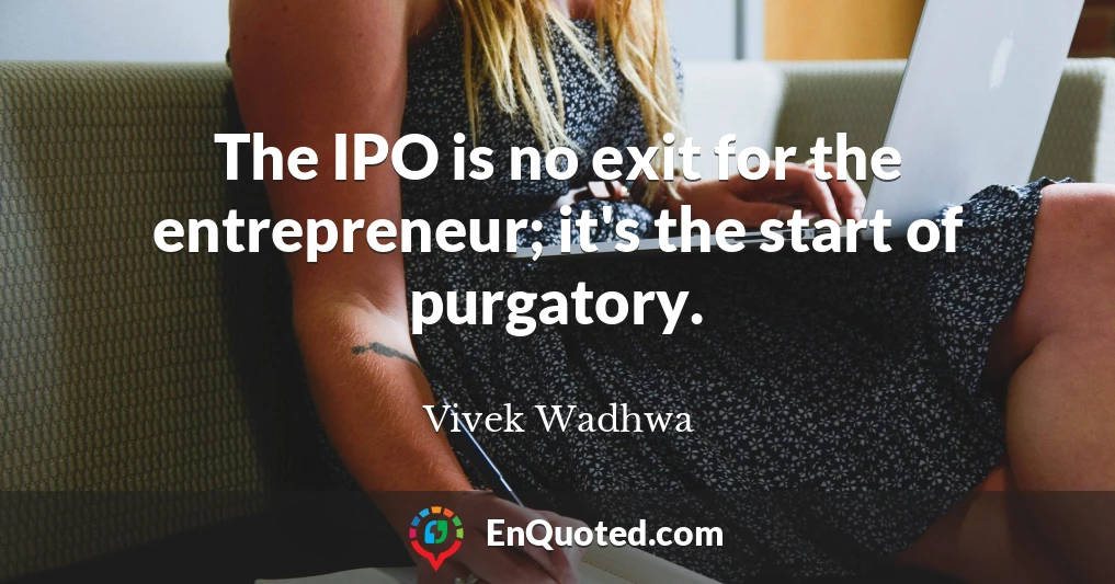 The IPO is no exit for the entrepreneur; it's the start of purgatory.