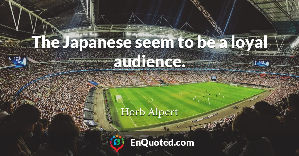 The Japanese seem to be a loyal audience.