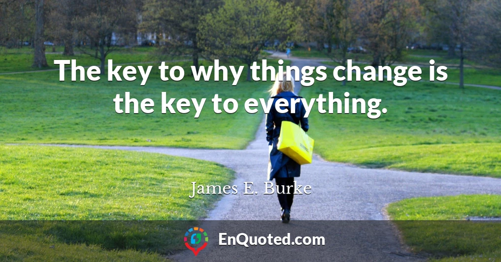 The key to why things change is the key to everything.