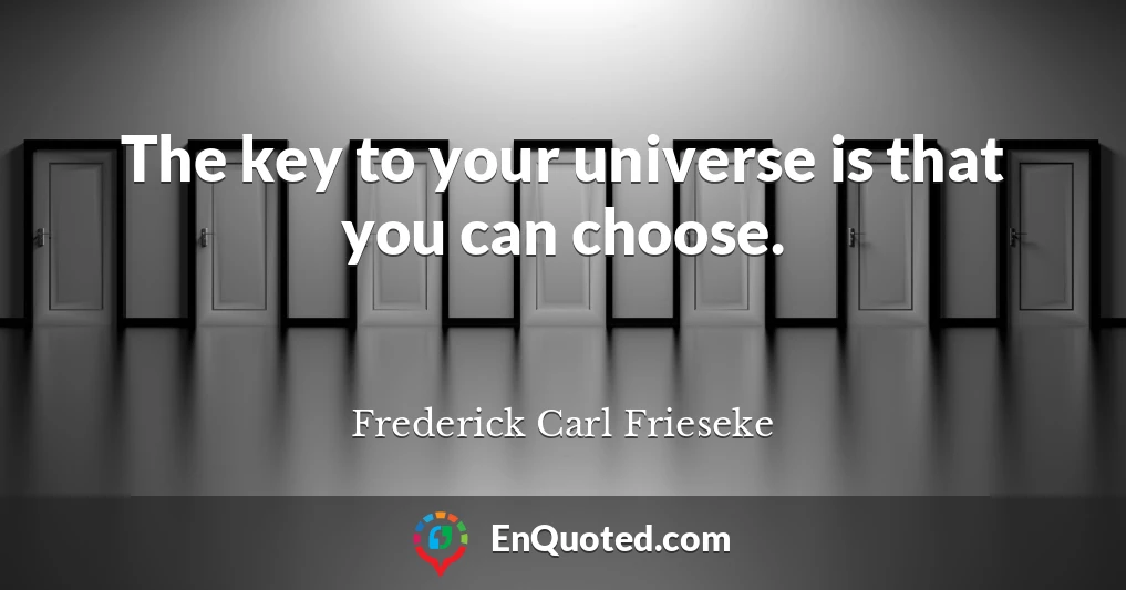 The key to your universe is that you can choose.