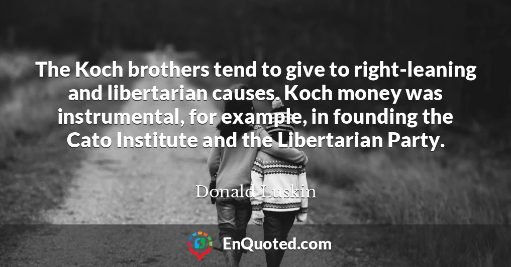 The Koch brothers tend to give to right-leaning and libertarian causes. Koch money was instrumental, for example, in founding the Cato Institute and the Libertarian Party.