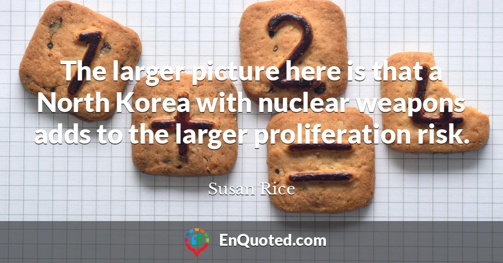 The larger picture here is that a North Korea with nuclear weapons adds to the larger proliferation risk. The larger picture here is that a North Korea with nuclear weapons adds to the larger proliferation risk.