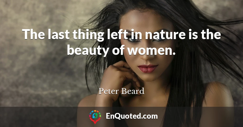 The last thing left in nature is the beauty of women.