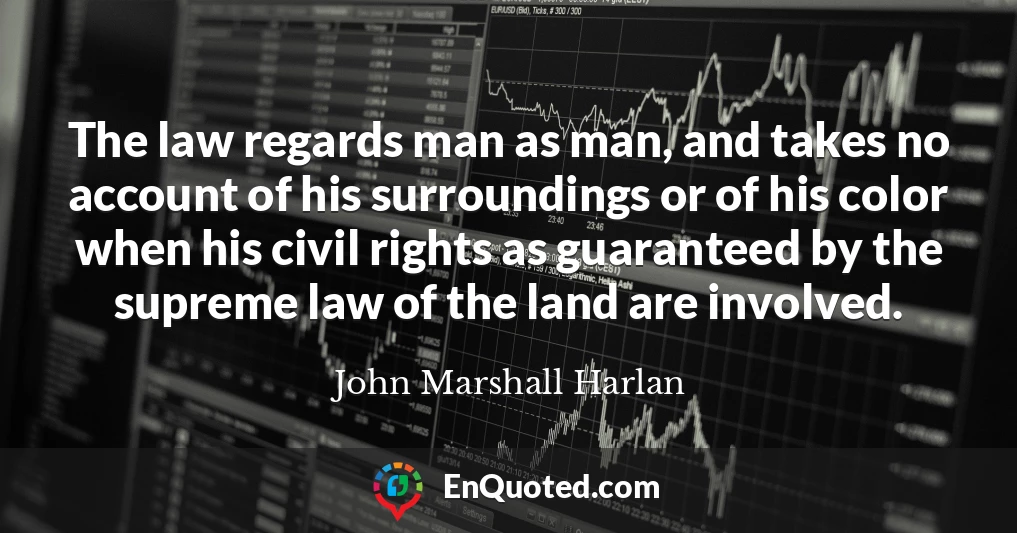 The law regards man as man, and takes no account of his surroundings or of his color when his civil rights as guaranteed by the supreme law of the land are involved.