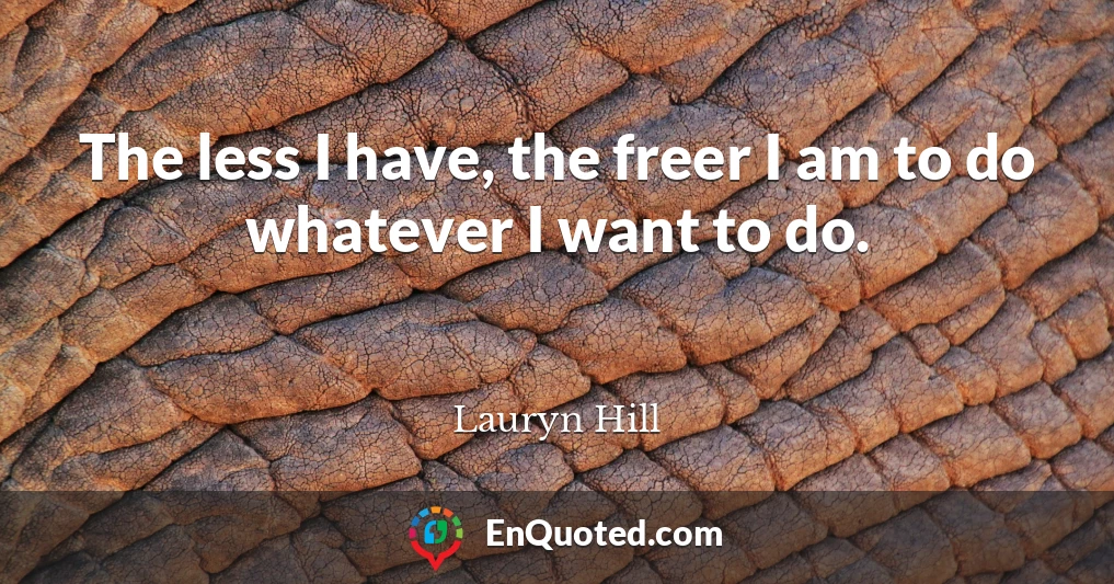 The less I have, the freer I am to do whatever I want to do.