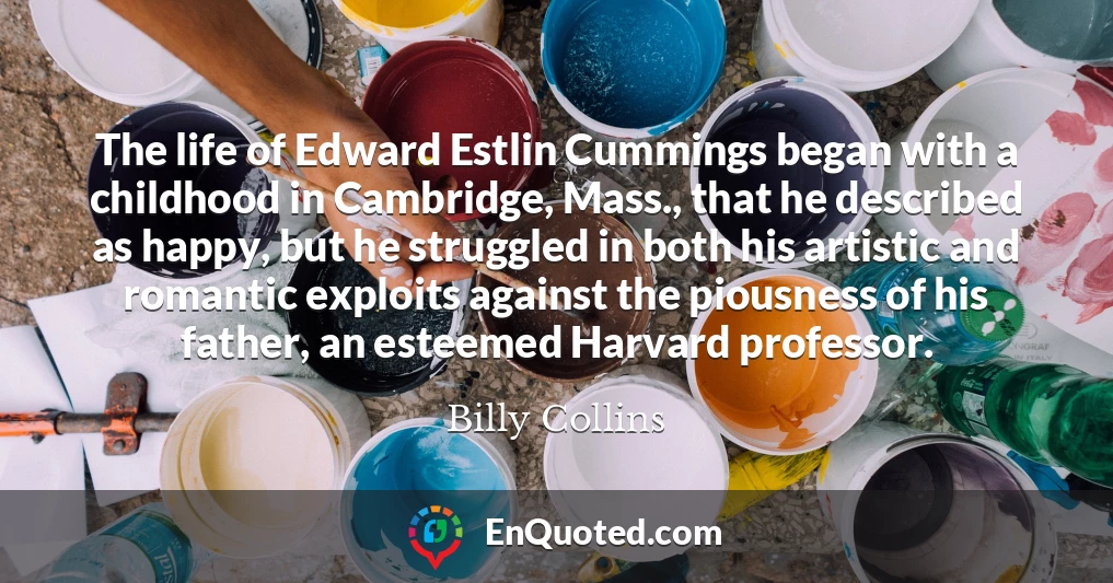 The life of Edward Estlin Cummings began with a childhood in Cambridge, Mass., that he described as happy, but he struggled in both his artistic and romantic exploits against the piousness of his father, an esteemed Harvard professor.